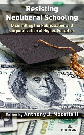Resisting Neoliberal Schooling : Dismantling the Rubricization and Corporatization of Higher Education