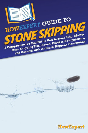 HowExpert Guide to Stone Skipping : A Comprehensive Manual on How to Stone Skip, Master Stone Skipping Techniques, Excel in Competitions, and Connect with the Stone Skipping Community