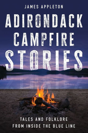 Adirondack Campfire Stories : Tales and Folklore From Inside the Blue Line