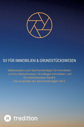 SV für Immobilien & Grundstückswesen : Selbststudium zum Sachverständigen für Immobilien und Grundstückswesen. Grundlagen Immobilien- und Grundstückswesen Band 6 und Das Gutachten des Sachverständigen Teil 2