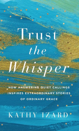 Trust the Whisper : How Answering Quiet Callings Inspires Extraordinary Stories of Ordinary Grace