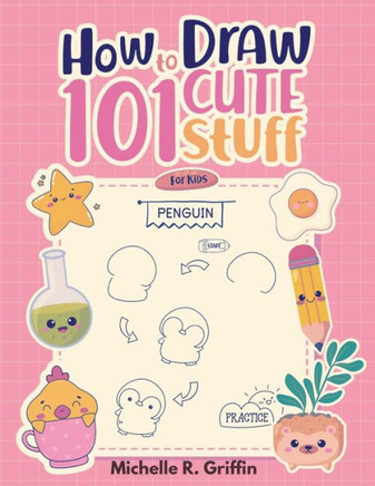 How To Draw 101 Cute Stuff For Kids : Step By Step Book To Drawing Cute Animals, Cars, Toys, Unicorns and More