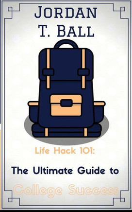 Life Hack 101: The Ultimate Guide To College Success