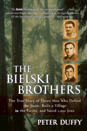 The Bielski Brothers : The True Story of Three Men Who Defied the Nazis, Built a Village in the Forest, and Saved 1,200 Jews