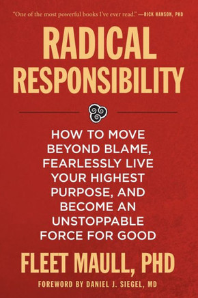 Radical Responsibility : How to Move Beyond Blame, Fearlessly Live Your Highest Purpose, and Become an Unstoppable Force for Good