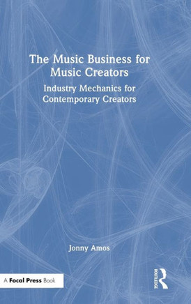 The Music Business for Music Creators : Industry Mechanics for Contemporary Creators