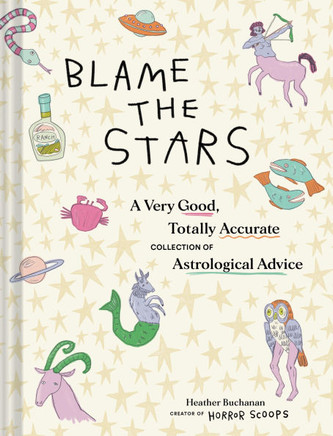 Blame the Stars : A Very Good, Totally Accurate Collection of Astrological Advice
