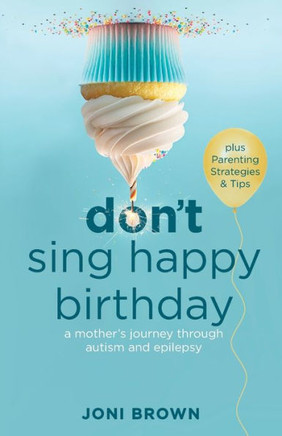 Don't Sing Happy Birthday : A Mother's Journey Through Autism and Epilepsy