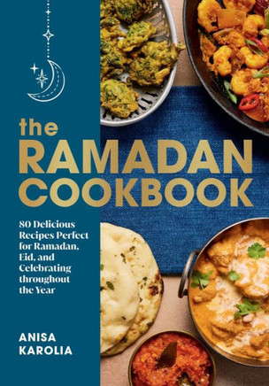 The Ramadan Cookbook : 80 Delicious Recipes Perfect for Ramadan, Eid, and Celebrating Throughout the Year