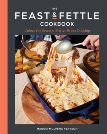 The Feast & Fettle Cookbook : Unlock the Key to Better Home Cooking