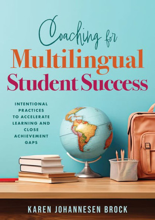 Coaching for Multilingual Student Success : Intentional Practices to Accelerate Learning and Close Achievement Gaps (Instructional Coaching That Fully Supports Teachers of Multilingual Learners)