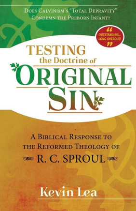 Testing the Doctrine of Original Sin : Does Calvinism's Total Depravity Condemn the Preborn Infant? a Biblical Response to the Reformed Theology of R.C. Sproul