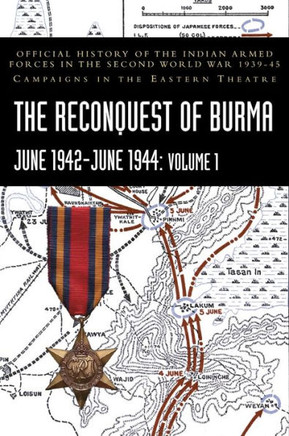THE RECONQUEST OF BURMA June 1942-June 1944 : Volume 1: Official History of the Indian Armed Forces in the Second World War 1939-45 Campaigns in the Eastern Theatre