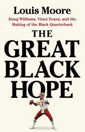 The Great Black Hope : Doug Williams, Vince Evans, and the Making of the Black Quarterback