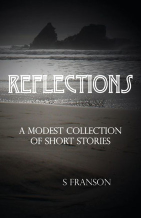 Reflections: A Modest Collection Of Short Stories