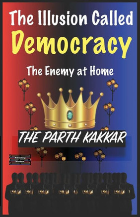 The Illusion Called Democracy The Enemy at Home : It is Time You Believed Everything I Have to Say