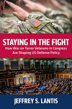 Staying in the Fight : How War on Terror Veterans in Congress Are Shaping Us Defense Policy