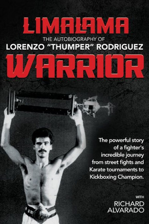 LimaLama Warrior, The Autobiography of Lorenzo "Thumper" Rodriguez : The Powerful Story of A Fighter's Incredible Journey from Street Fights and Karate Tournaments to Kickboxing Champion