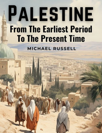 Palestine : From The Earliest Period To The Present Time