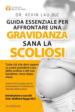 Guida Essenziale Per Affrontare Una Gravidanza Sana Con La Scoliosi (3a Edizione) : Tutto CIO Che Devi Sapere Su Come Prenderti Cura Della Scoliosi E del Tuo Bambino, Mese Dopo Mese.