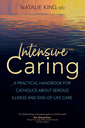 Intensive Caring : A Practical Handbook for Catholics about Serious Illness and End-Of-Life Care