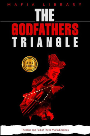 The Godfathers Triangle : 3 Books in 1 - The Rise and Fall of Three Mafia Empires