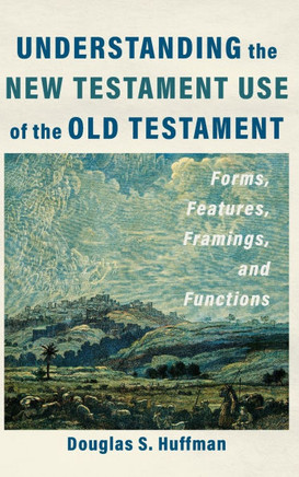 Understanding the New Testament Use of the Old Testament : Forms, Features, Framings, and Functions
