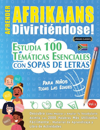 Aprender Afrikaans Divirtiéndose! - Para Niños : Todas Las Edades - Estudia 100 Temáticas Esenciales Con Sopas de Letras - Vol.1
