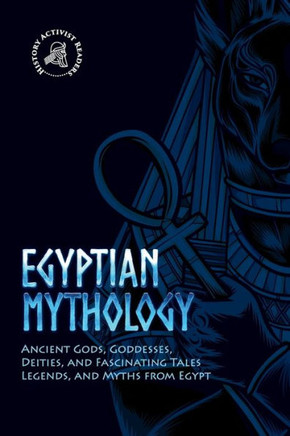 Egyptian Mythology: Ancient Gods, Goddesses, Deities, and Fascinating Tales, Legends, and Myths from Egypt