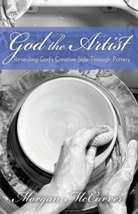 God Artist : Revealing God's Creative Side Through Pottery God Artist : Revealing God's Creative Side Through Pottery
