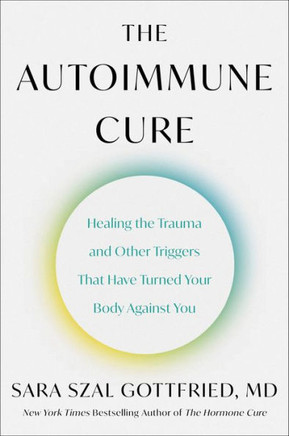 The Autoimmune Cure : Healing the Trauma and Other Triggers That Have Turned Your Body Against You