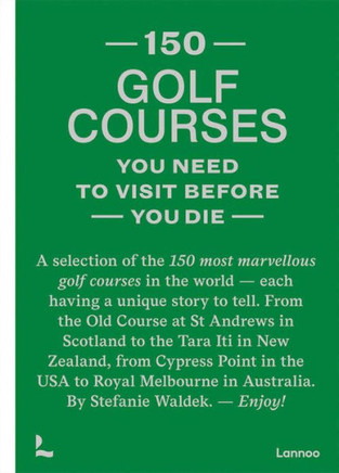 150 Golf Courses You Need to Visit Before You Die : A Selection of the 150 Most Marvelous Golf Courses in the World