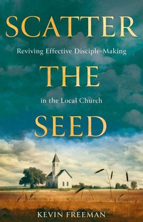 Scatter the Seed : Reviving Effective Disciple-Making in the Local Church
