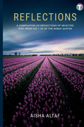 Reflections : A Compilation of Reflections of Selected Ayat from Juz 1- 30 of The Noble Qur'an