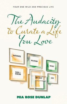 The Audacity to Curate a Life You Love : Your One Wild and Precious Life