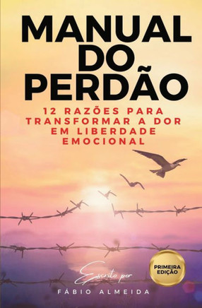 Manual do Perdão : 12 razões para transformar a Dor em Liberdade Emocional