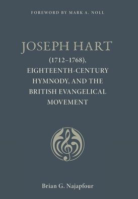 Joseph Hart : (1712-1768), Eighteenth-Century Hymnody, and the British Evangelical Movement