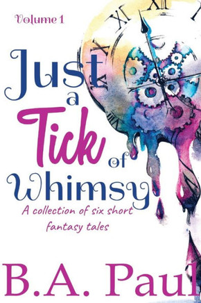 Just a Tick of Whimsy Volume 1 : A Collection of Six Short Fantasy Tales