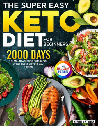 The Super Easy Keto Diet for Beginners : 2000 Days of Mouthwatering Ketogenic Creations to Elevate Your Health¿Full Color Edition