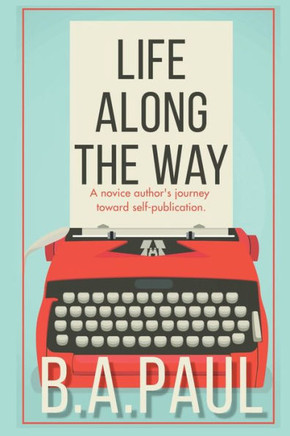Life Along the Way : A Novice Author's Journey Toward Self-Publication