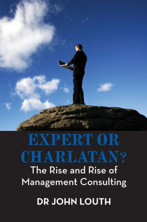 Expert Or Charlatan? : The Rise and Rise of Management Consulting