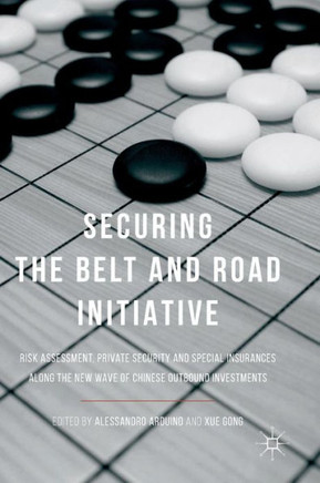 Securing the Belt and Road Initiative : Risk Assessment, Private Security and Special Insurances Along the New Wave of Chinese Outbound Investments
