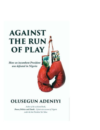 Against the Run of Play : How an Incumbent President Was Defeated in Nigeria