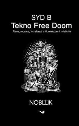Tekno Free Doom : Rave, Musica, Intrallazzi E Illuminazioni Mistiche