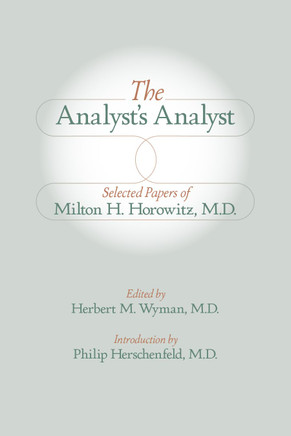 The Analyst's Analyst : Selected Papers of Milton H. Horowitz, M.D.: : Selected Papers of Milton H. Horowitz, M.D. The Analyst's Analyst : Selected Papers of Milton H. Horowitz, M.D.: : Selected Papers of Milton H. Horowitz, M.D.