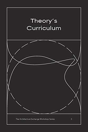 Theory's Curriculum: The Architecture Exchange Workshop Series, No. 3