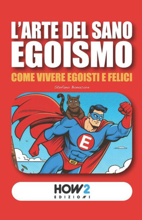 L'Arte del Sano Egoismo : Come vivere Egoisti e Felici