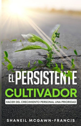 El Cultivador Persistente : Hacer del Crecimiento Personal una Prioridad