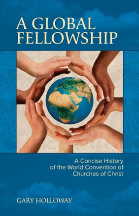 A Global Fellowship: A Concise History Of The World Convention Of Churches Of Christ