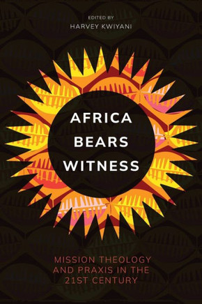 Africa Bears Witness : Mission Theology and Praxis in the 21st Century